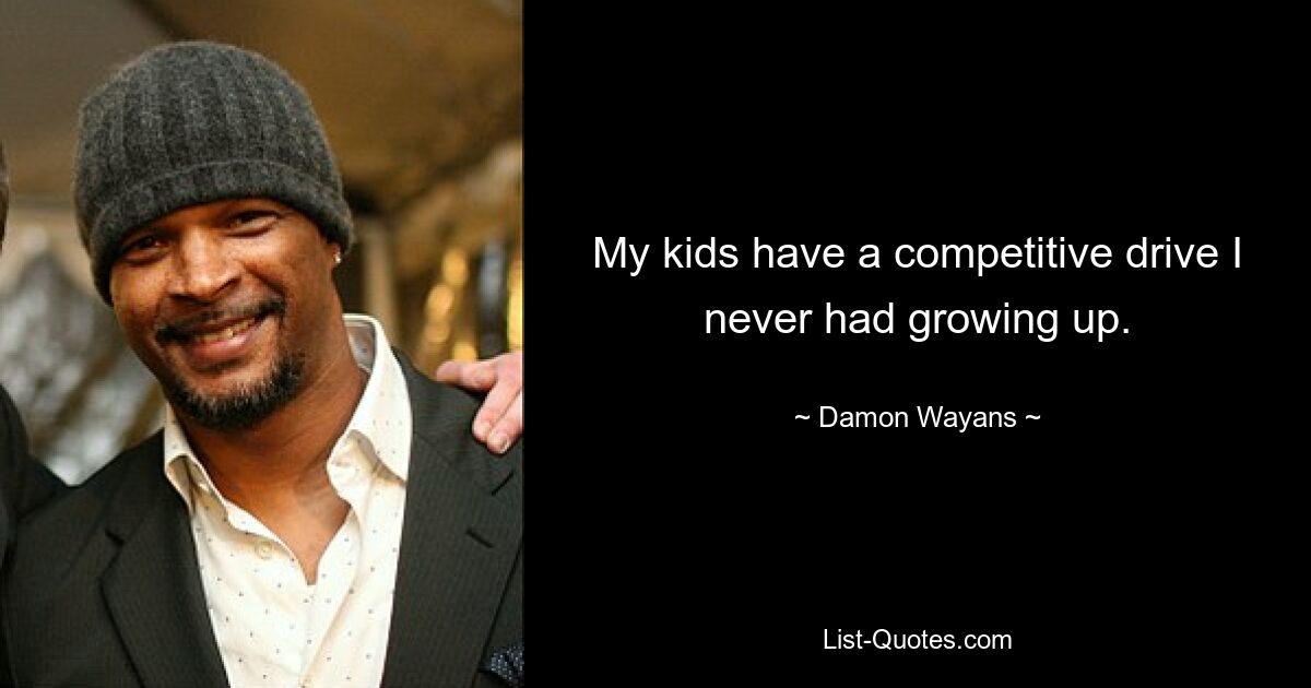 My kids have a competitive drive I never had growing up. — © Damon Wayans