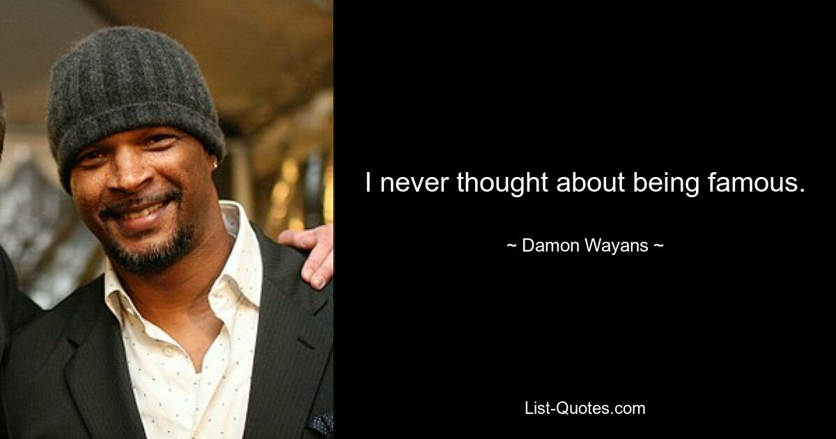 I never thought about being famous. — © Damon Wayans