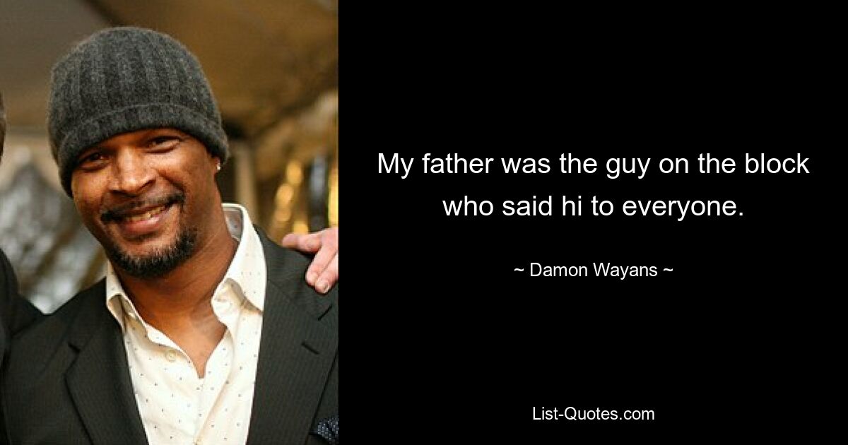 My father was the guy on the block who said hi to everyone. — © Damon Wayans