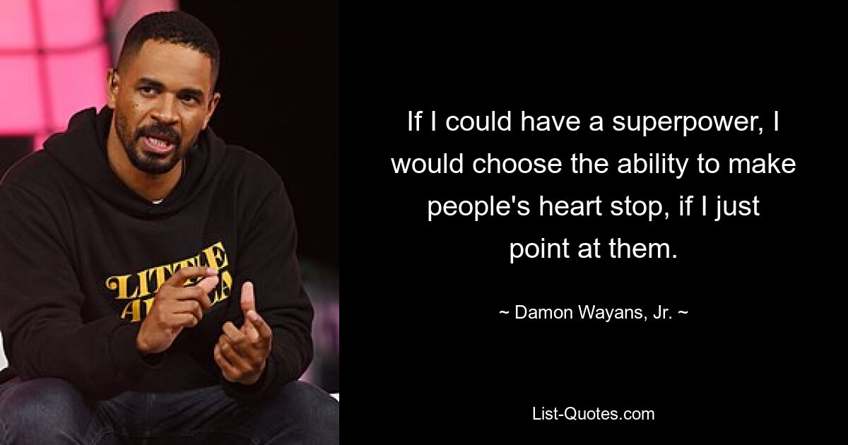 If I could have a superpower, I would choose the ability to make people's heart stop, if I just point at them. — © Damon Wayans, Jr.