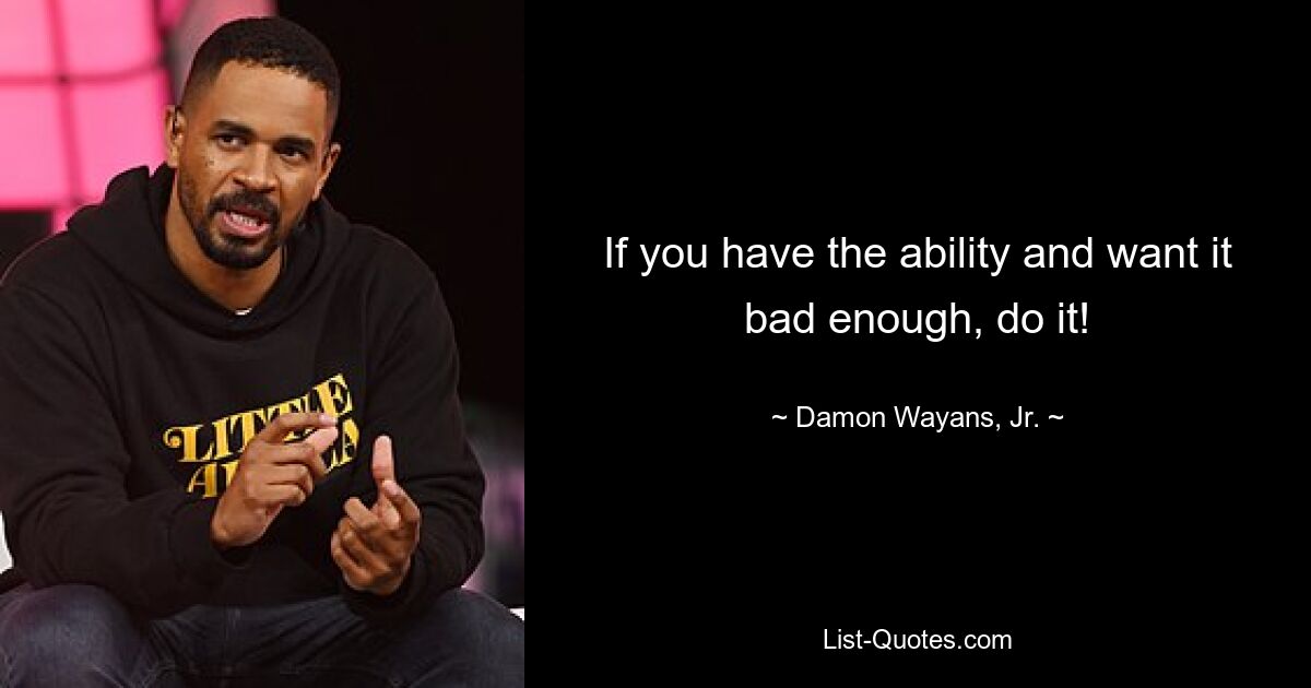 If you have the ability and want it bad enough, do it! — © Damon Wayans, Jr.