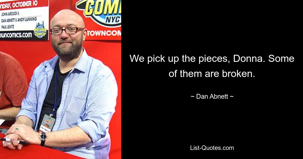 We pick up the pieces, Donna. Some of them are broken. — © Dan Abnett