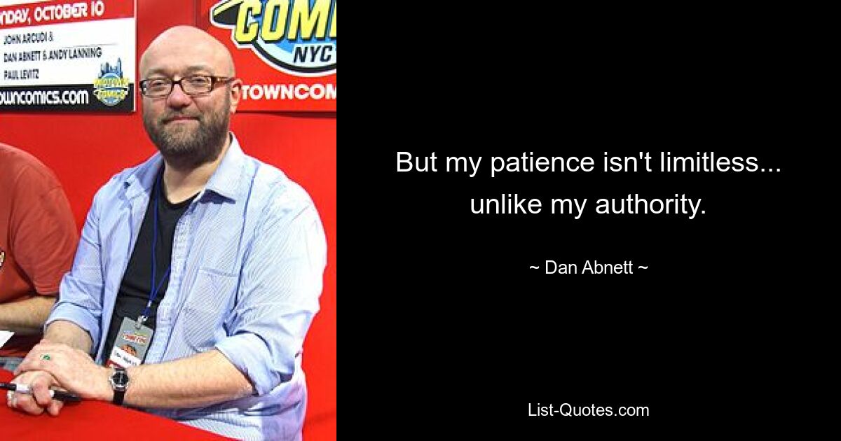 But my patience isn't limitless... unlike my authority. — © Dan Abnett