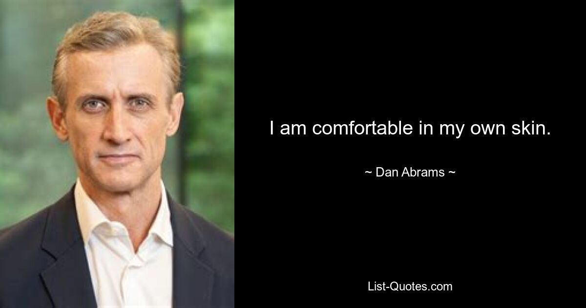 I am comfortable in my own skin. — © Dan Abrams