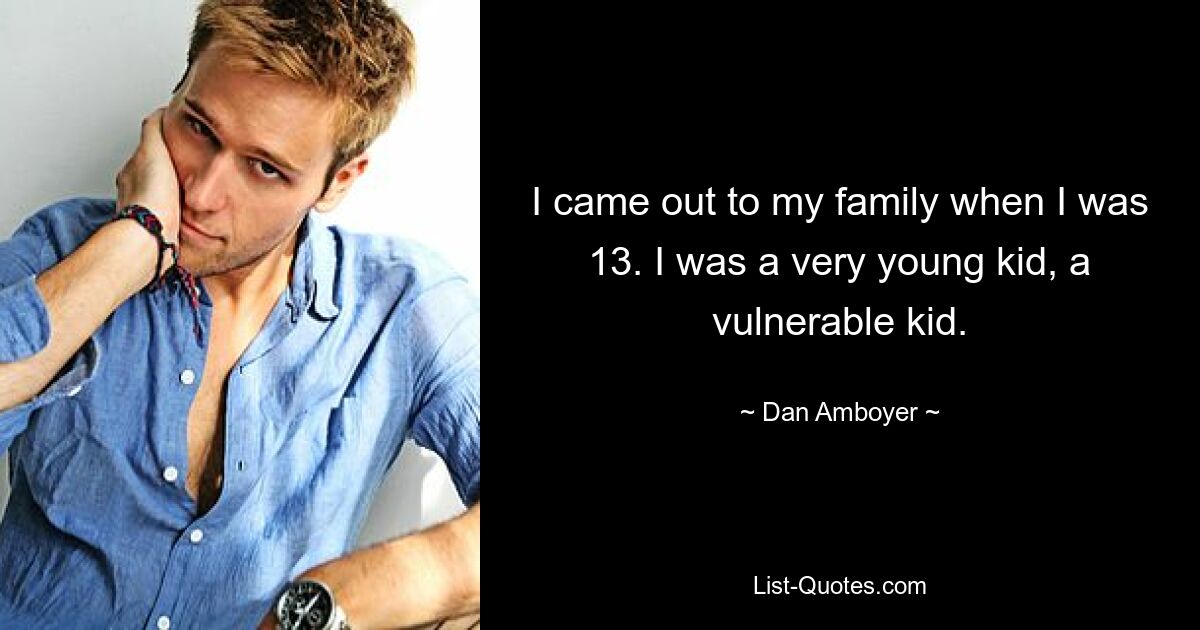 I came out to my family when I was 13. I was a very young kid, a vulnerable kid. — © Dan Amboyer