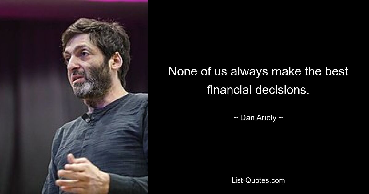 None of us always make the best financial decisions. — © Dan Ariely