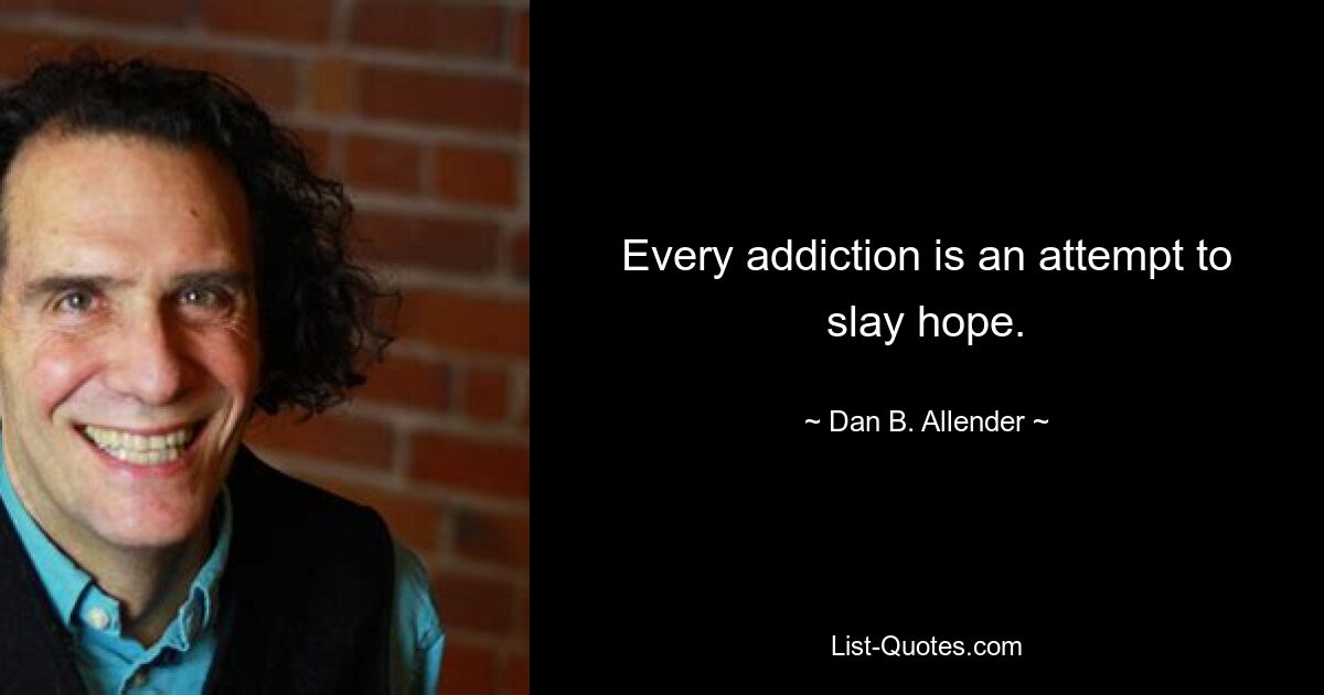 Every addiction is an attempt to slay hope. — © Dan B. Allender