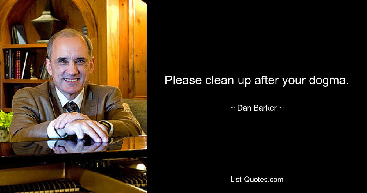 Please clean up after your dogma. — © Dan Barker