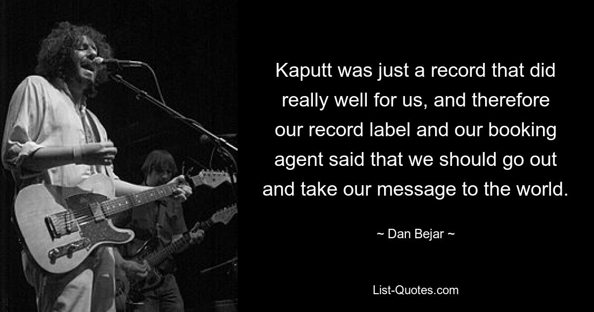 „Kaputt“ war einfach eine Platte, die bei uns wirklich gut ankam, und deshalb sagten unser Plattenlabel und unser Booking-Agent, dass wir rausgehen und unsere Botschaft in die Welt tragen sollten. — © Dan Bejar 