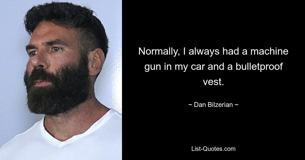 Normally, I always had a machine gun in my car and a bulletproof vest. — © Dan Bilzerian