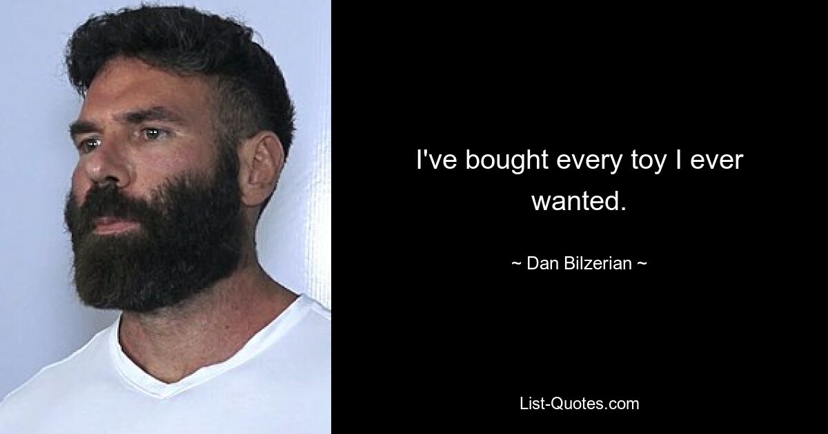 I've bought every toy I ever wanted. — © Dan Bilzerian