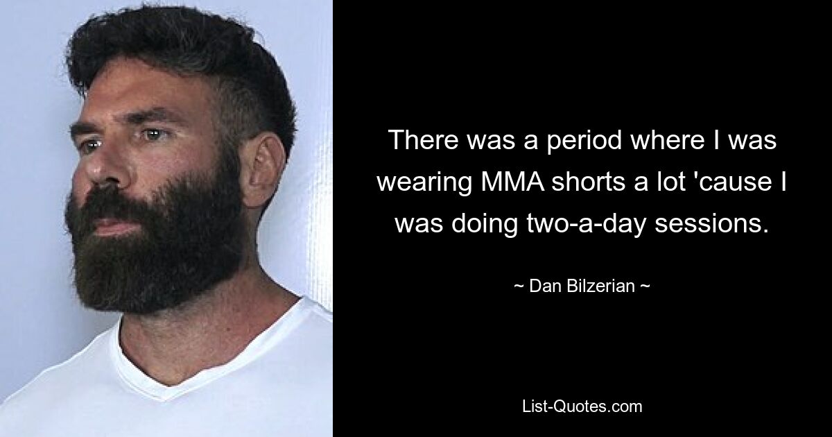 There was a period where I was wearing MMA shorts a lot 'cause I was doing two-a-day sessions. — © Dan Bilzerian