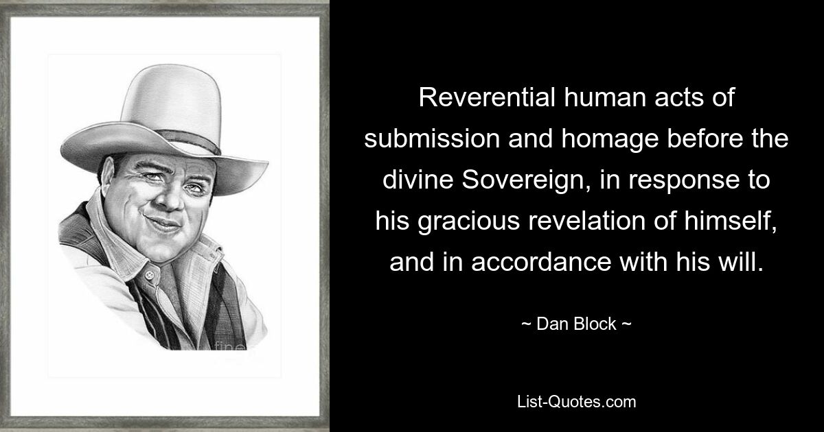 Reverential human acts of submission and homage before the divine Sovereign, in response to his gracious revelation of himself, and in accordance with his will. — © Dan Block