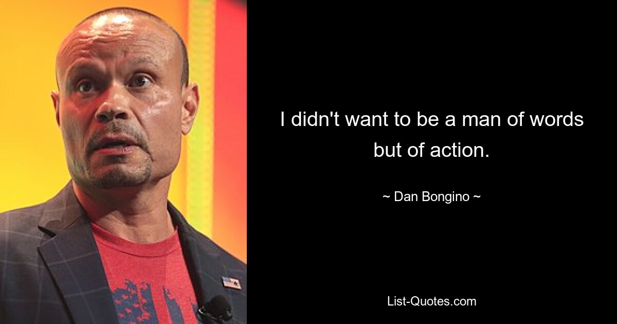 I didn't want to be a man of words but of action. — © Dan Bongino