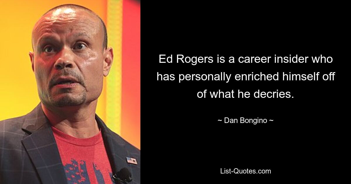 Ed Rogers is a career insider who has personally enriched himself off of what he decries. — © Dan Bongino