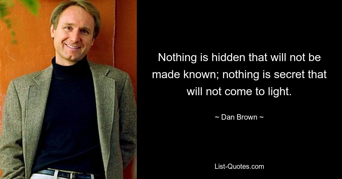 Nothing is hidden that will not be made known; nothing is secret that will not come to light. — © Dan Brown