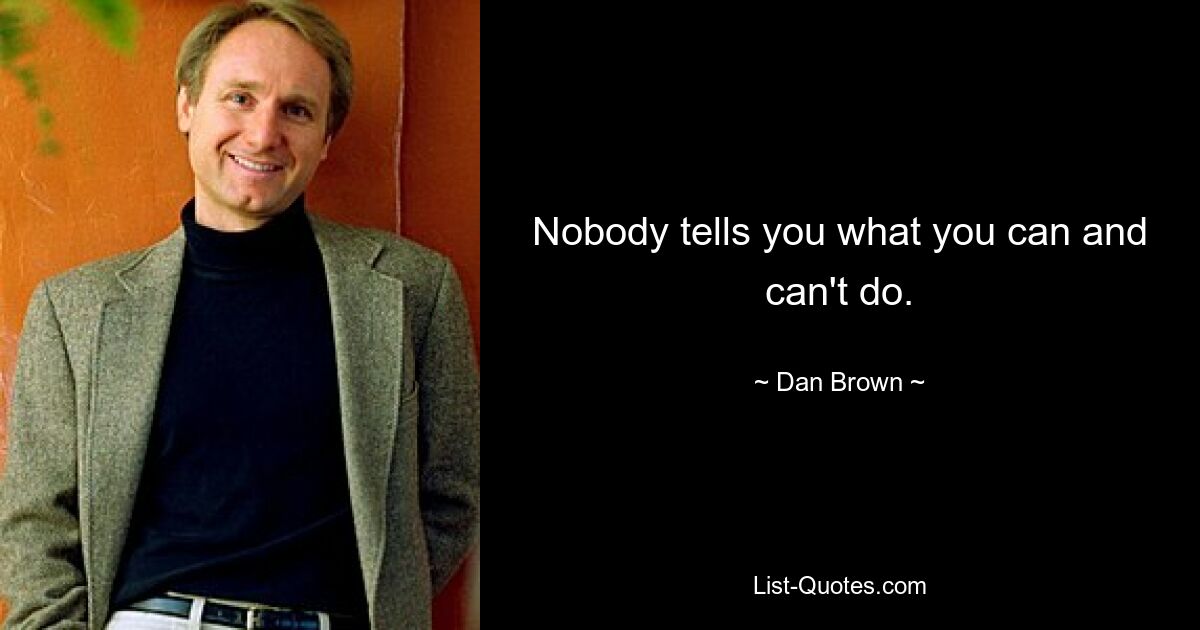 Nobody tells you what you can and can't do. — © Dan Brown