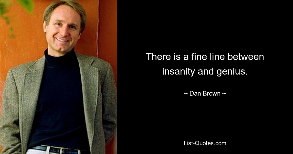 There is a fine line between insanity and genius. — © Dan Brown