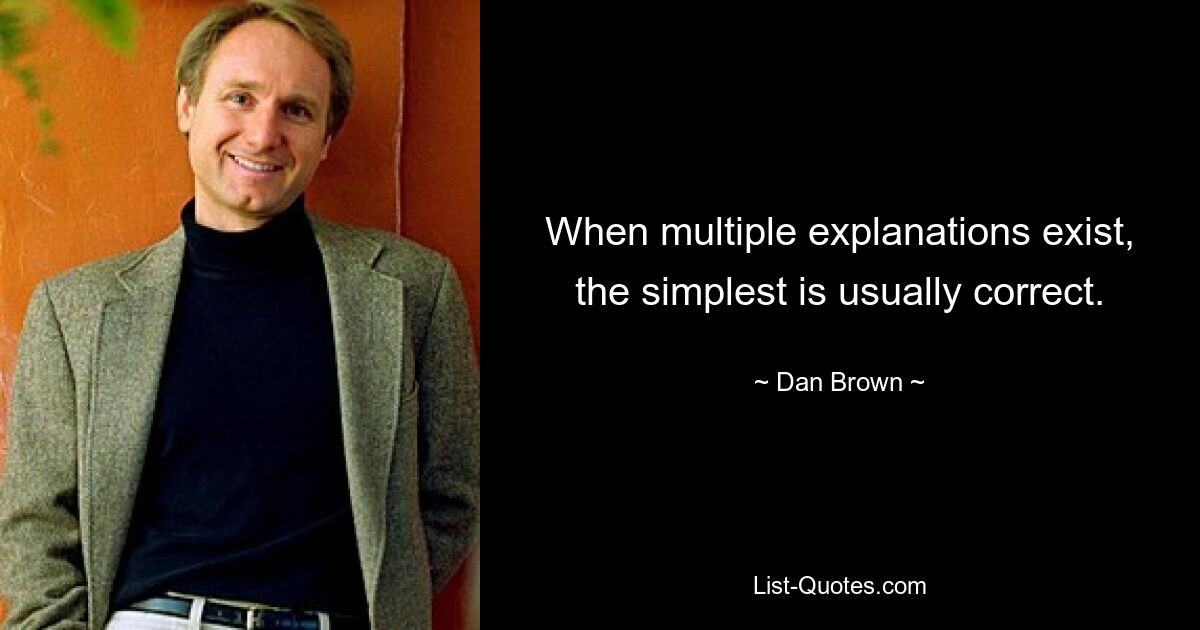 When multiple explanations exist, the simplest is usually correct. — © Dan Brown