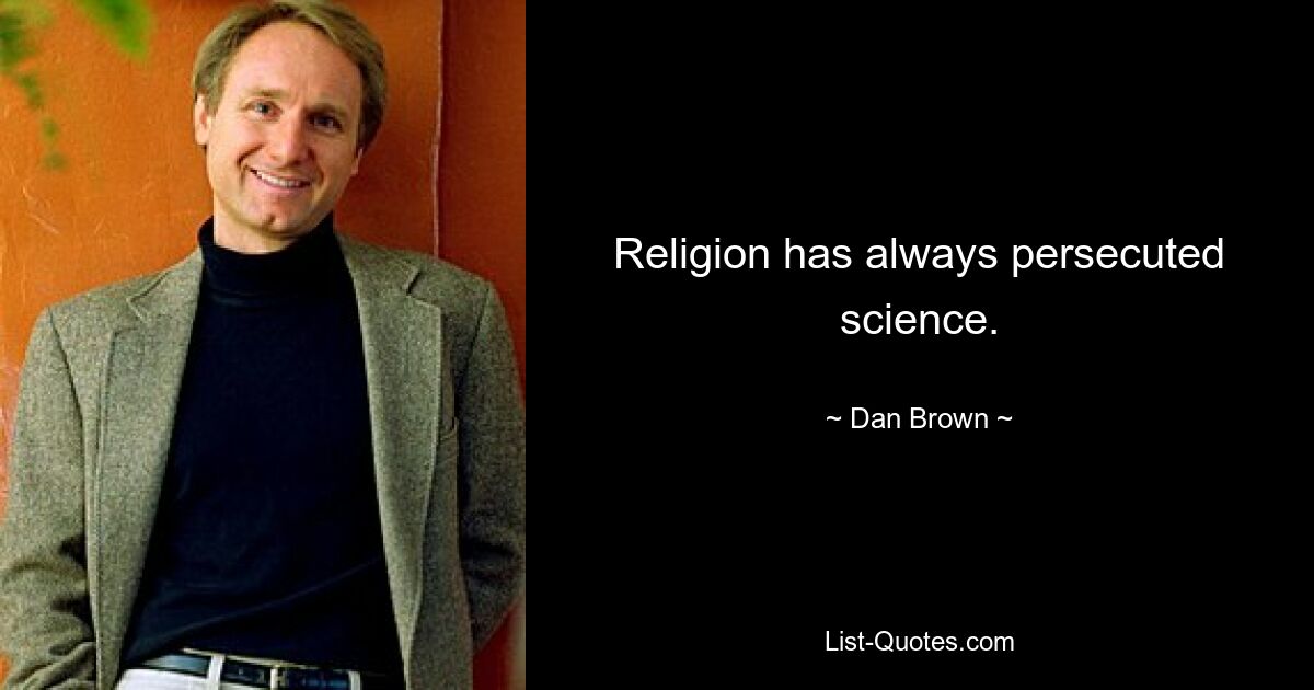 Religion has always persecuted science. — © Dan Brown