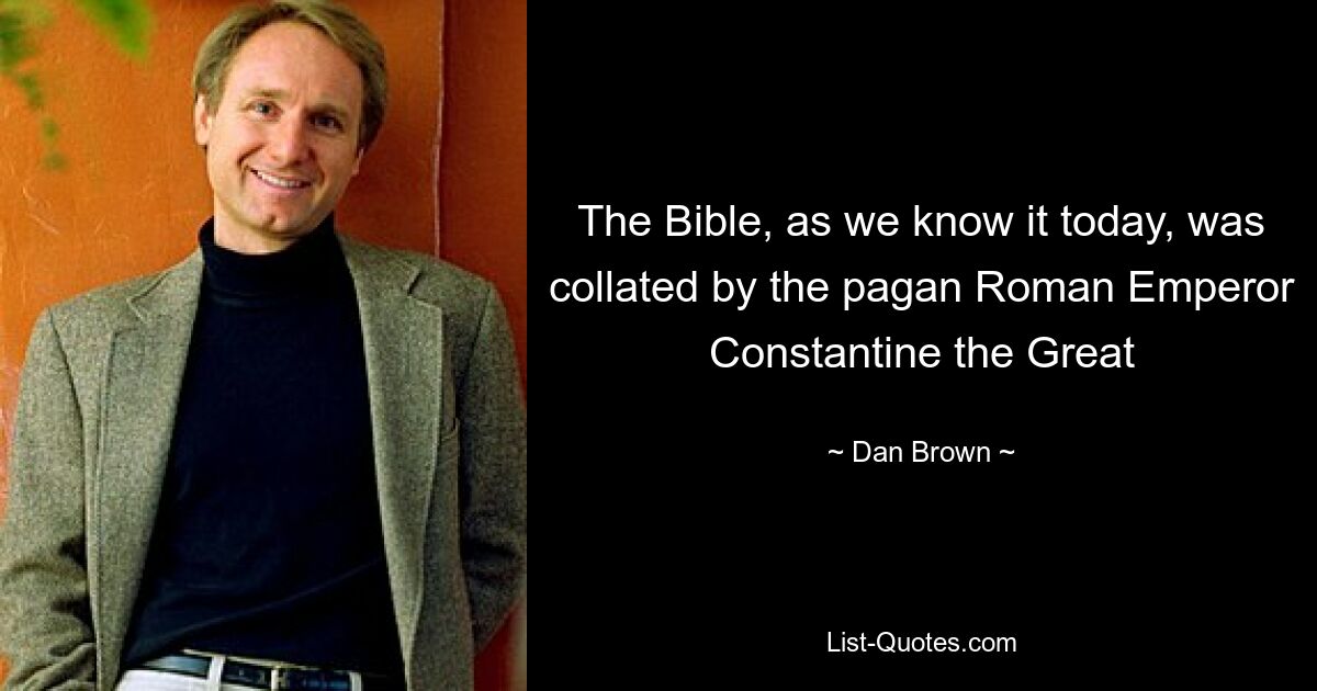 The Bible, as we know it today, was collated by the pagan Roman Emperor Constantine the Great — © Dan Brown