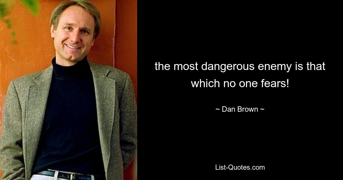 the most dangerous enemy is that which no one fears! — © Dan Brown