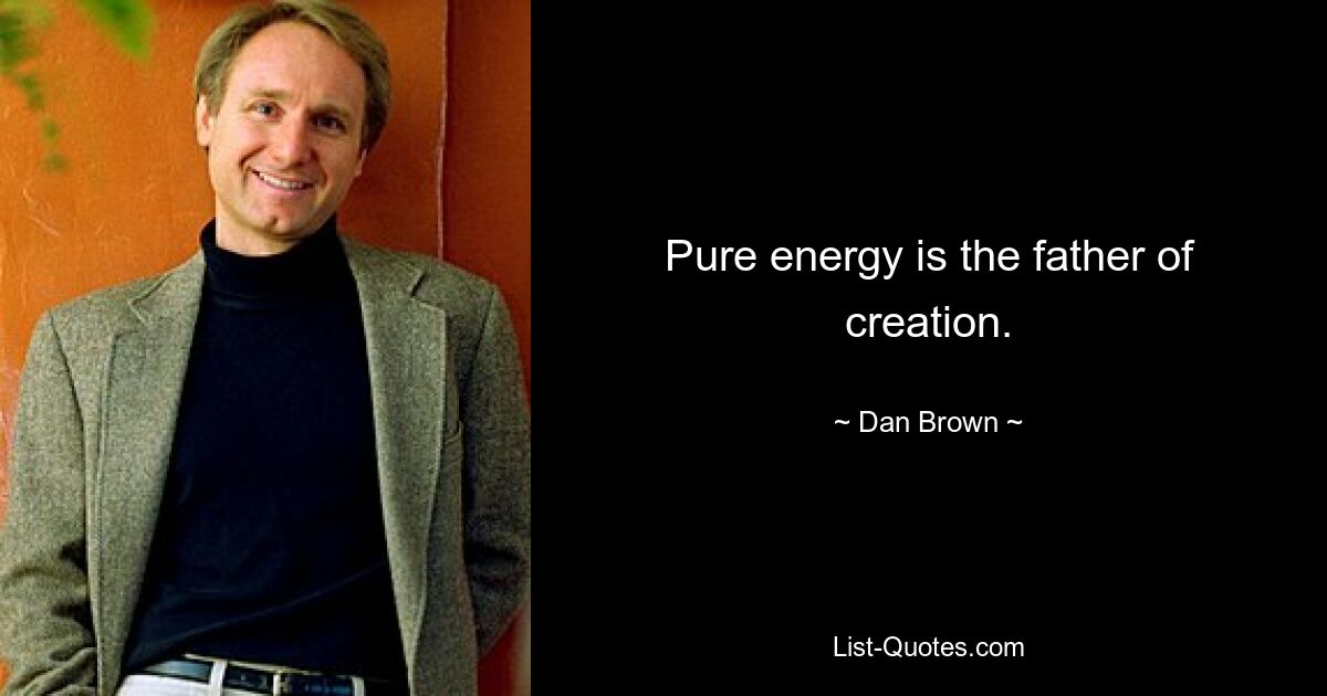 Pure energy is the father of creation. — © Dan Brown