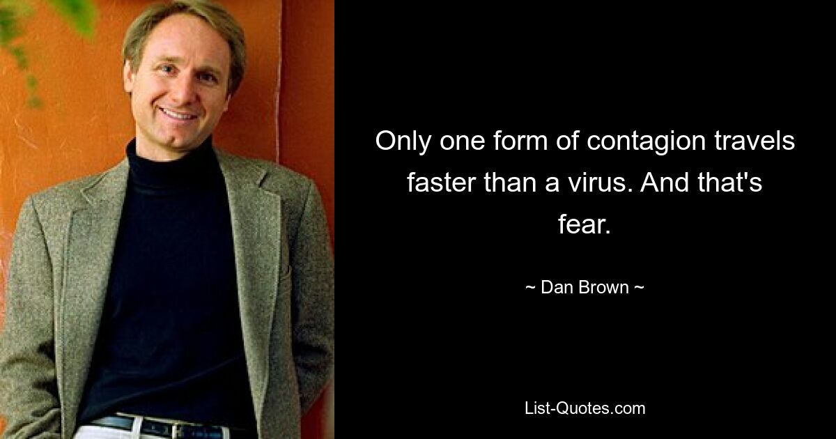 Only one form of contagion travels faster than a virus. And that's fear. — © Dan Brown