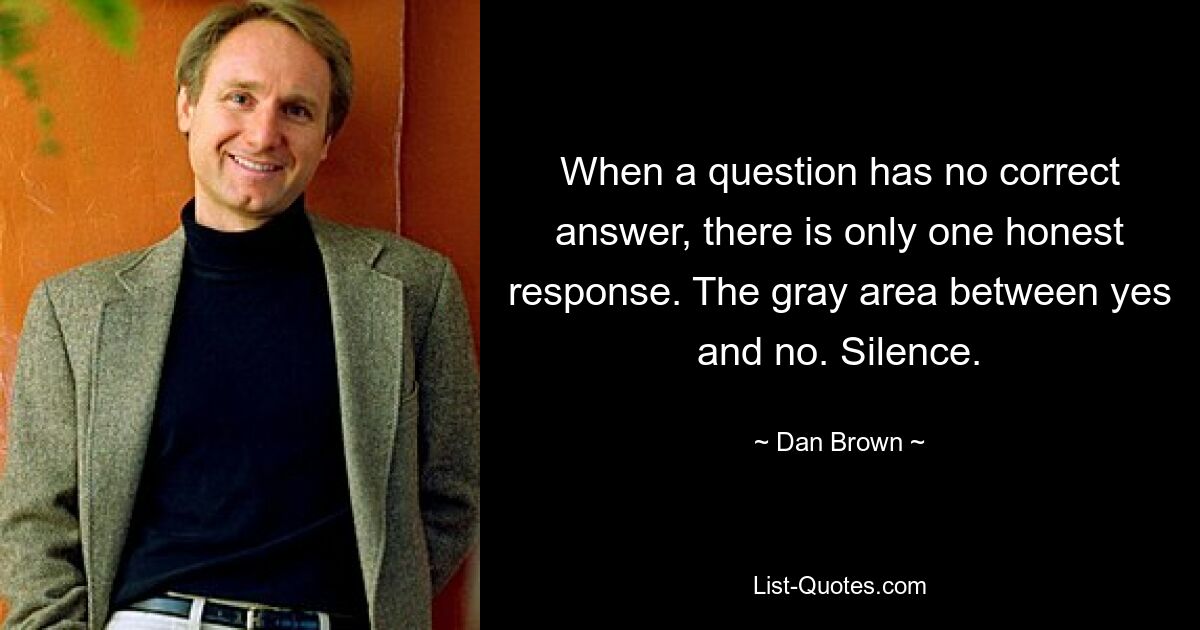 Когда на вопрос нет правильного ответа, есть только один честный ответ. Серая зона между да и нет. Тишина. — © Дэн Браун
