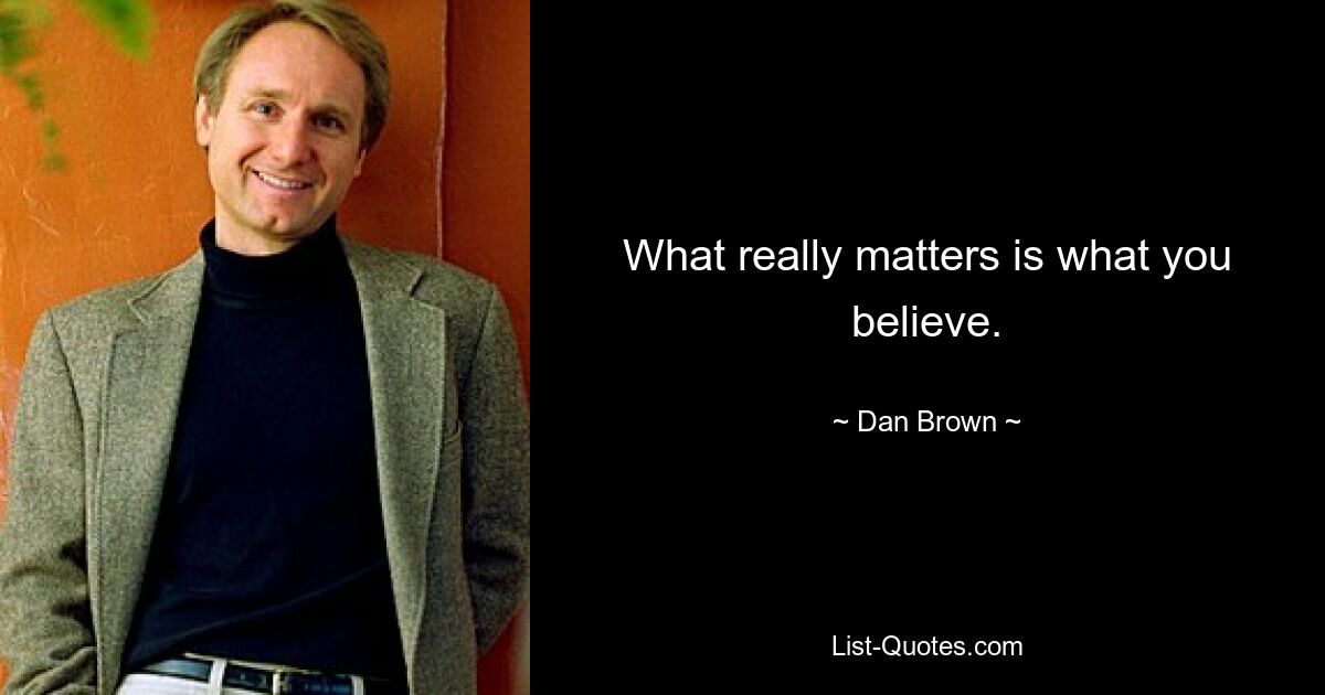 What really matters is what you believe. — © Dan Brown