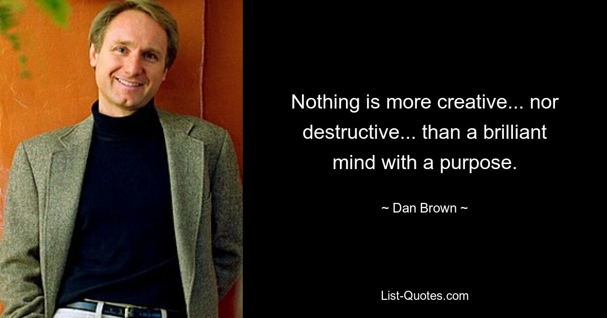 Nothing is more creative... nor destructive... than a brilliant mind with a purpose. — © Dan Brown