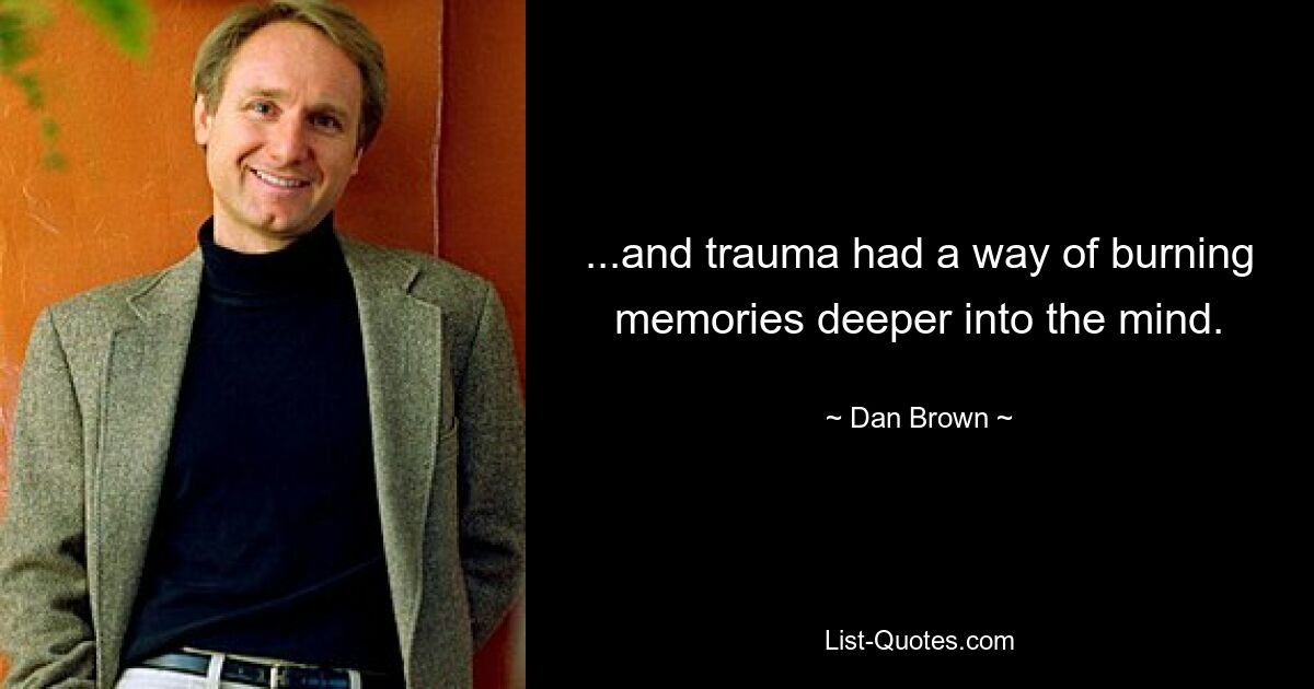 ...and trauma had a way of burning memories deeper into the mind. — © Dan Brown