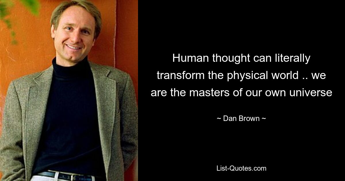 Human thought can literally transform the physical world .. we are the masters of our own universe — © Dan Brown