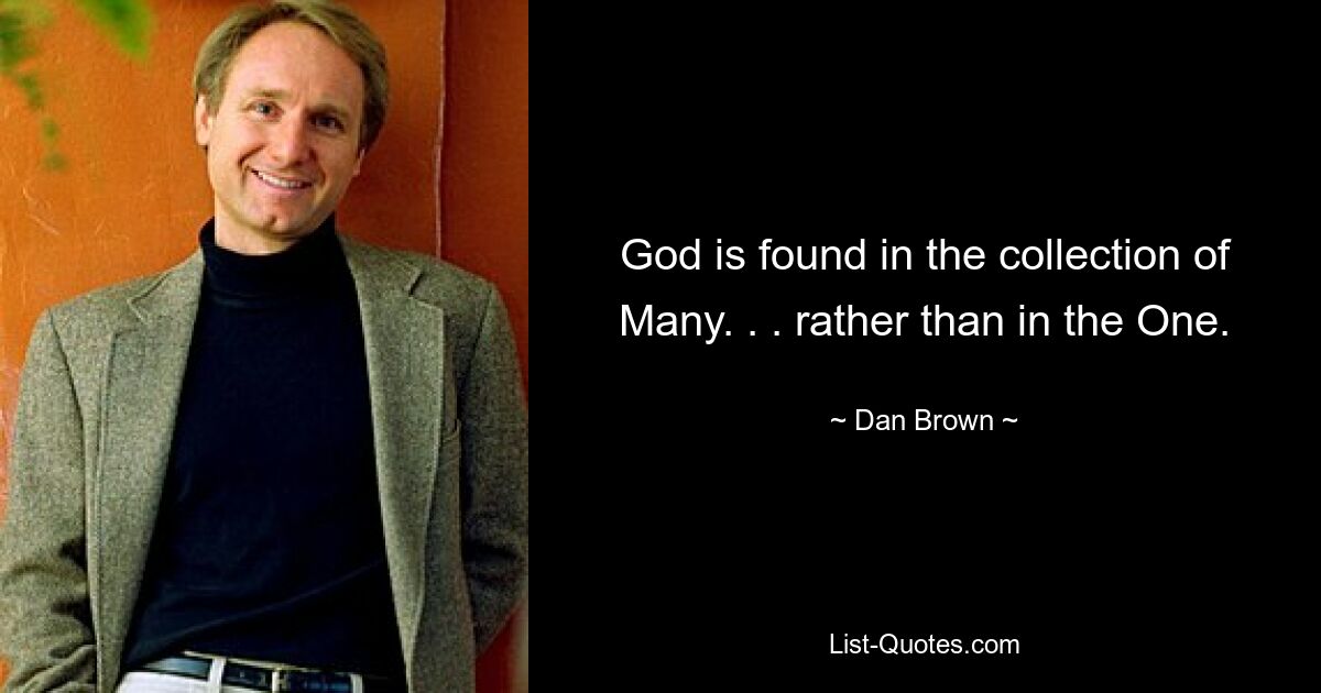 God is found in the collection of Many. . . rather than in the One. — © Dan Brown