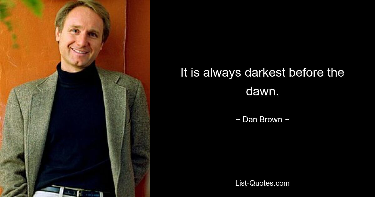 It is always darkest before the dawn. — © Dan Brown