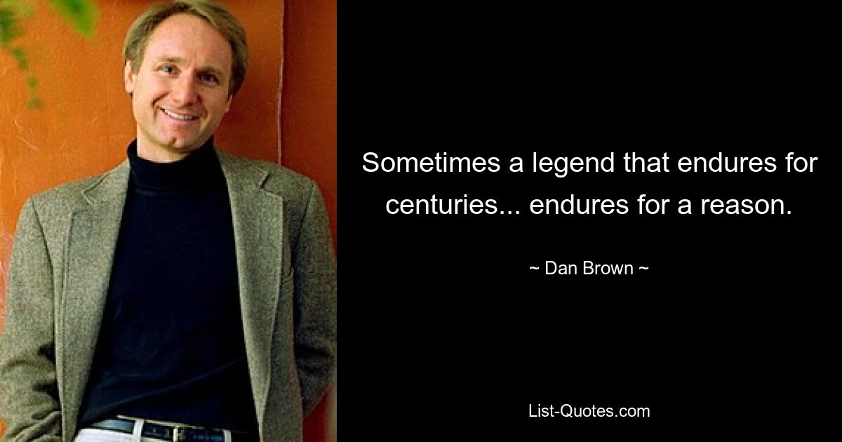 Sometimes a legend that endures for centuries... endures for a reason. — © Dan Brown