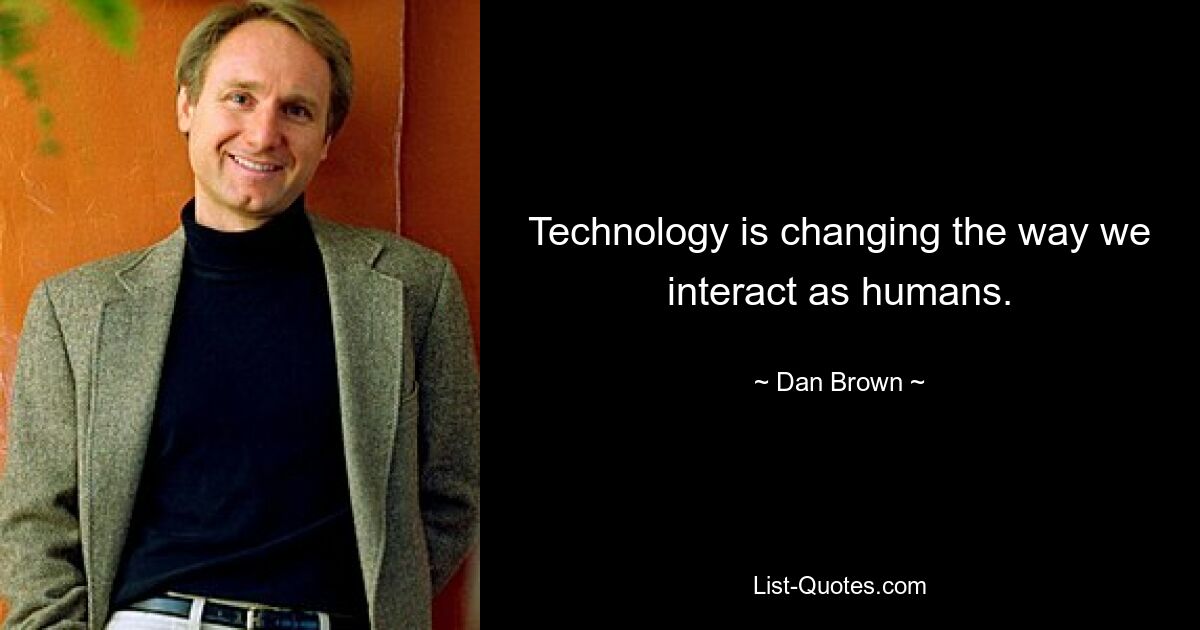 Technology is changing the way we interact as humans. — © Dan Brown