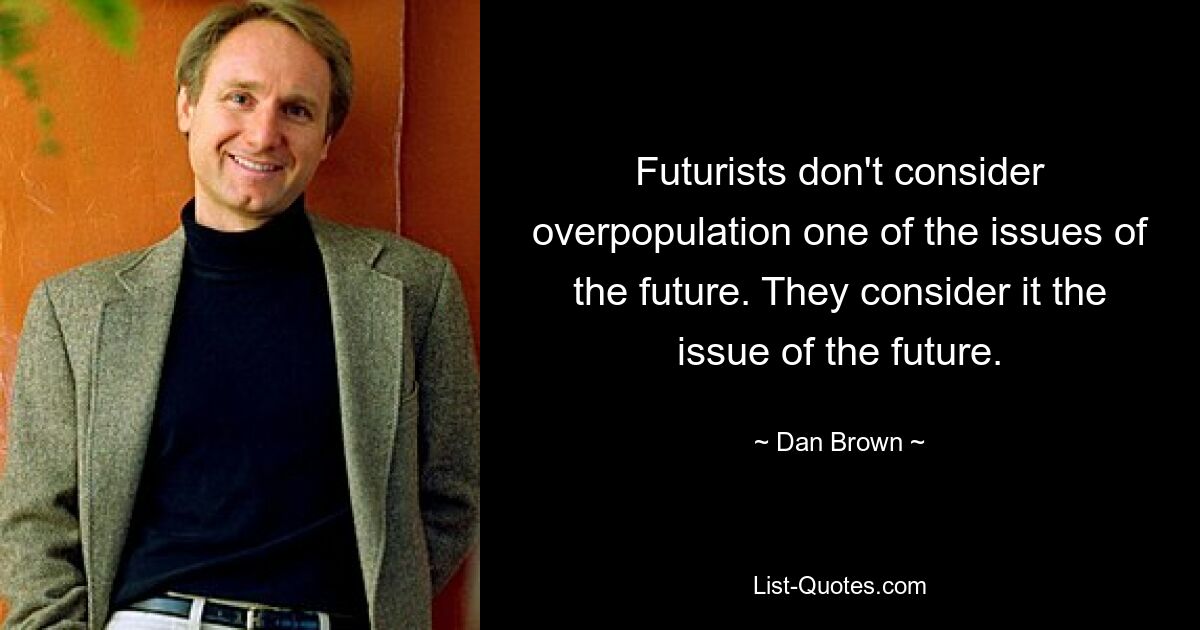 Futurists don't consider overpopulation one of the issues of the future. They consider it the issue of the future. — © Dan Brown