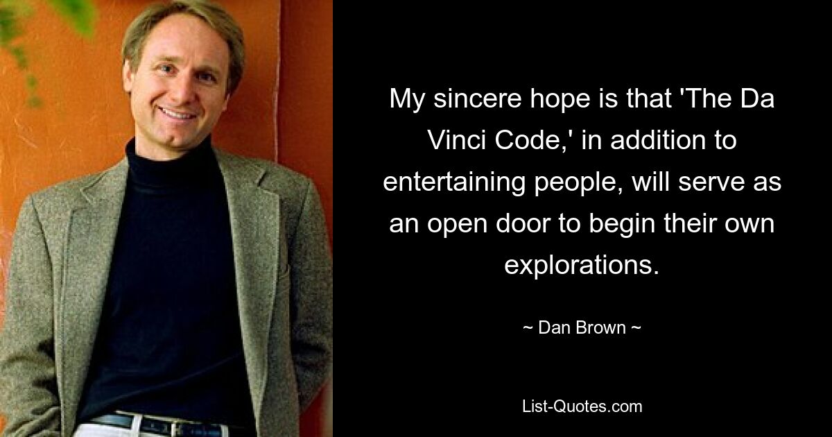 Я искренне надеюсь, что «Код да Винчи» не только развлечет людей, но и послужит открытой дверью для начала их собственных исследований. — © Дэн Браун 