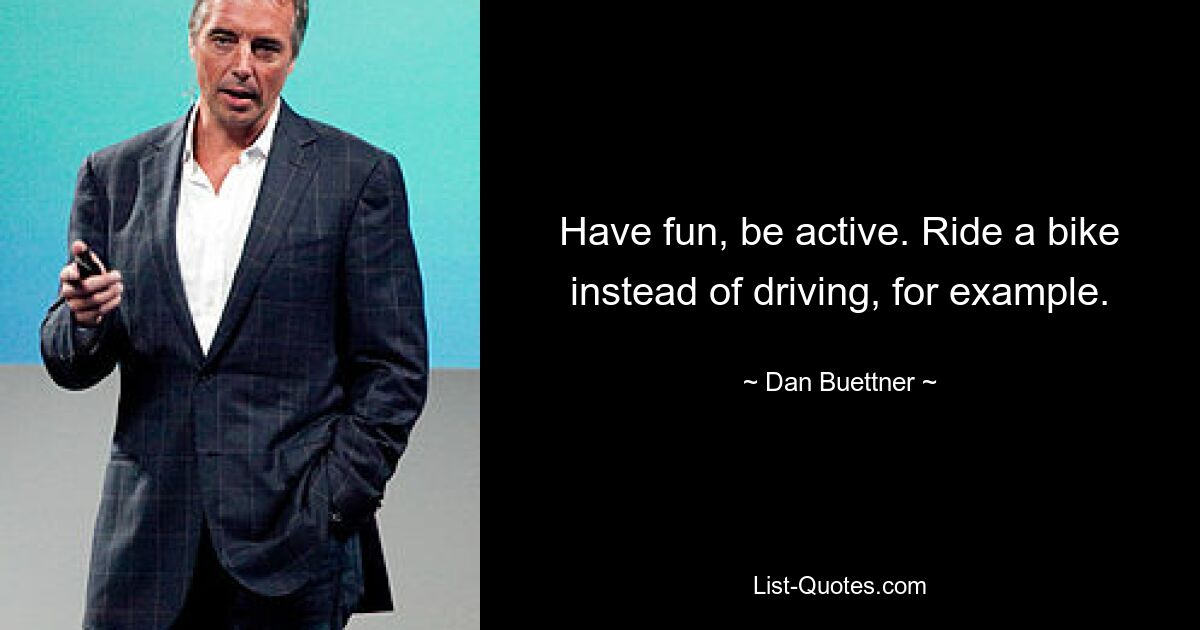 Have fun, be active. Ride a bike instead of driving, for example. — © Dan Buettner