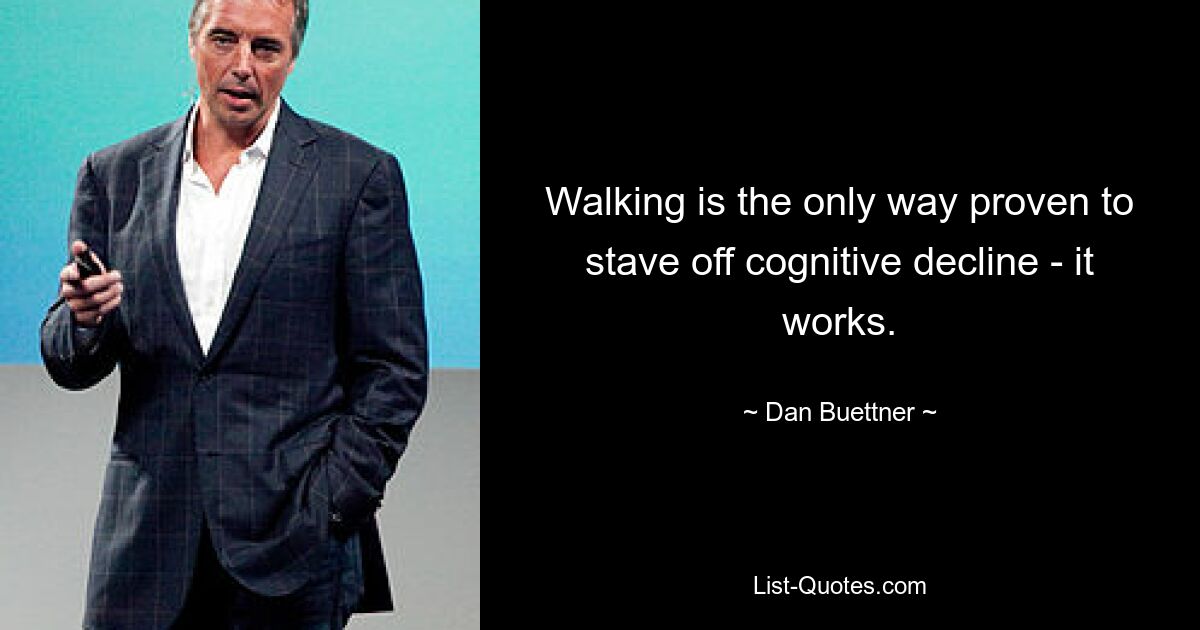 Walking is the only way proven to stave off cognitive decline - it works. — © Dan Buettner