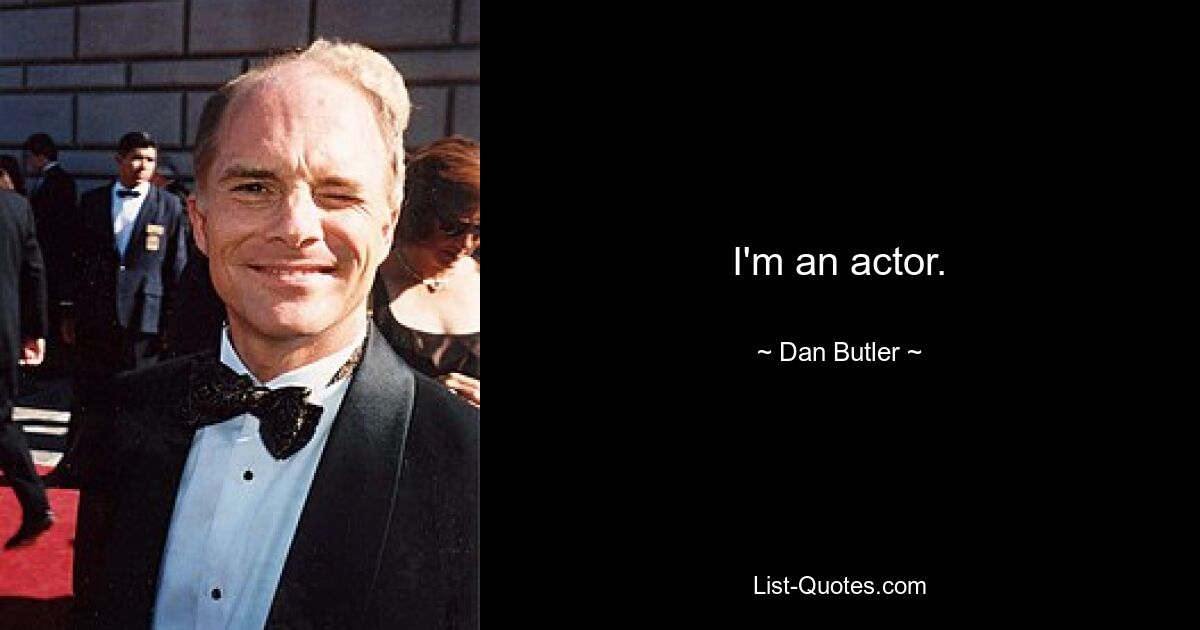 I'm an actor. — © Dan Butler