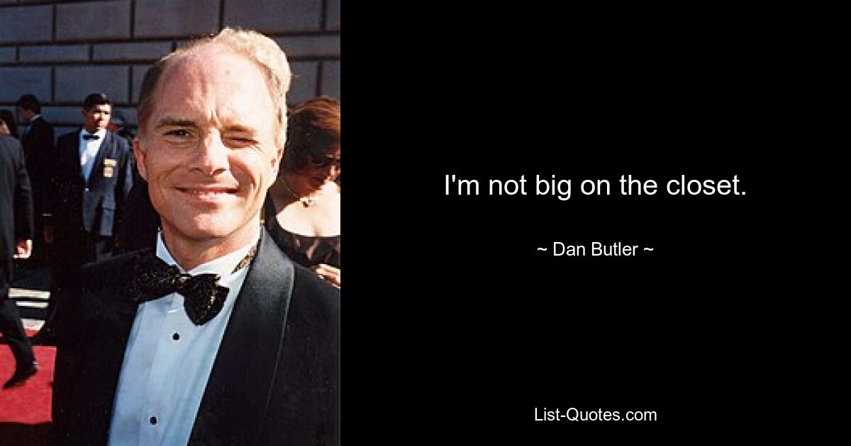 I'm not big on the closet. — © Dan Butler