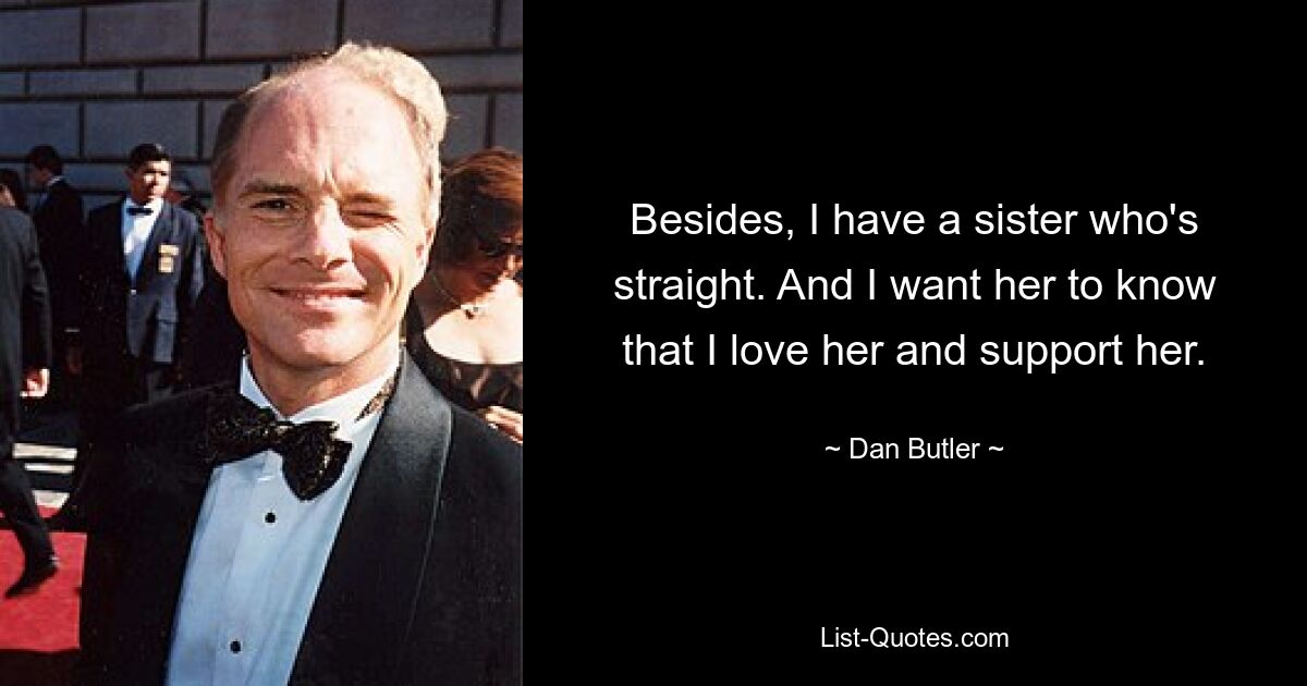 Besides, I have a sister who's straight. And I want her to know that I love her and support her. — © Dan Butler