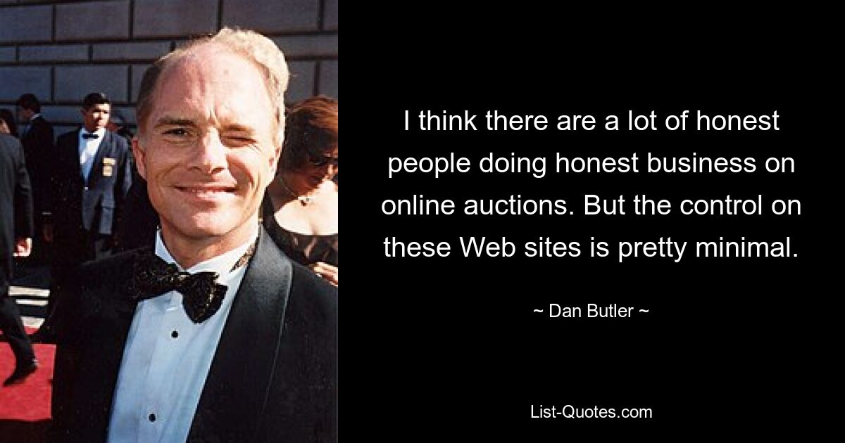 I think there are a lot of honest people doing honest business on online auctions. But the control on these Web sites is pretty minimal. — © Dan Butler