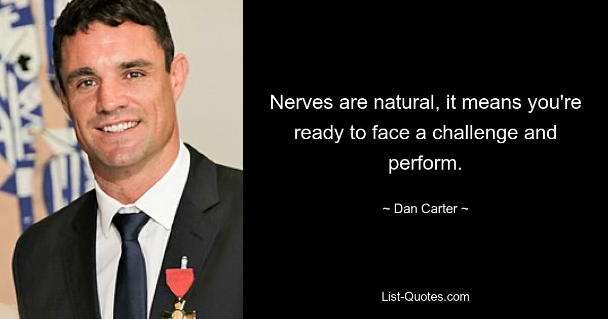 Nerves are natural, it means you're ready to face a challenge and perform. — © Dan Carter