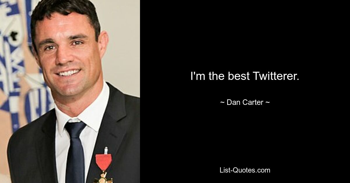 I'm the best Twitterer. — © Dan Carter