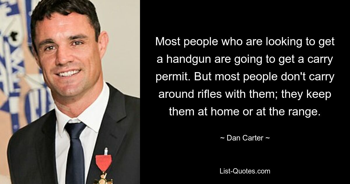 Most people who are looking to get a handgun are going to get a carry permit. But most people don't carry around rifles with them; they keep them at home or at the range. — © Dan Carter