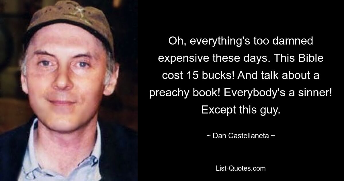 Oh, everything's too damned expensive these days. This Bible cost 15 bucks! And talk about a preachy book! Everybody's a sinner! Except this guy. — © Dan Castellaneta