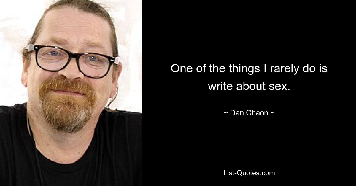 One of the things I rarely do is write about sex. — © Dan Chaon